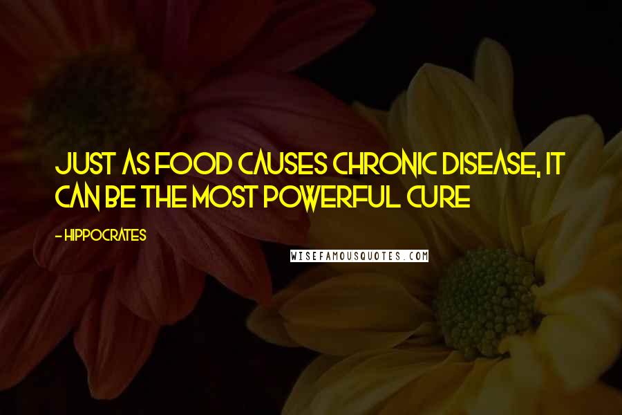 Hippocrates Quotes: Just as food causes chronic disease, it can be the most powerful cure