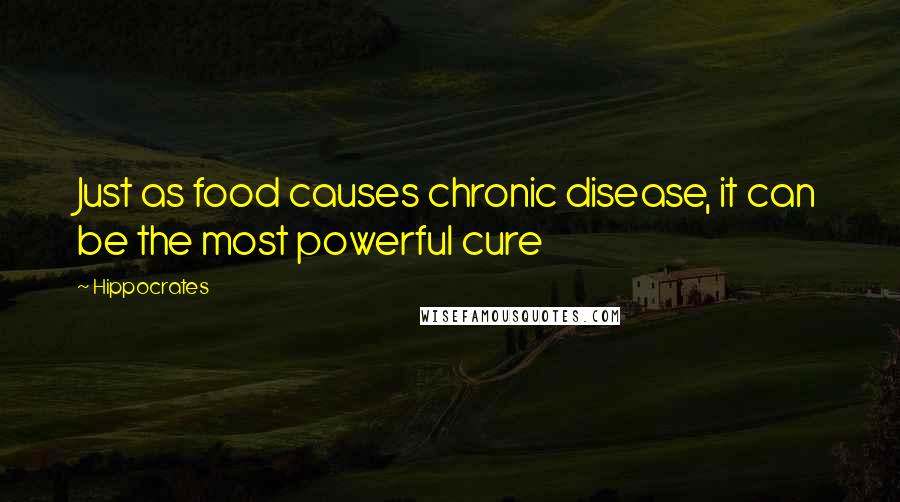 Hippocrates Quotes: Just as food causes chronic disease, it can be the most powerful cure