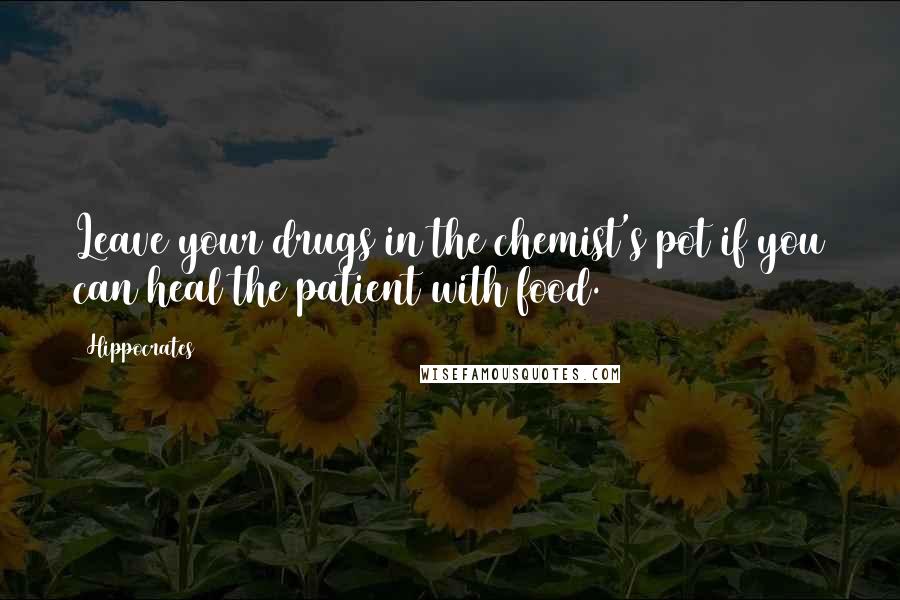 Hippocrates Quotes: Leave your drugs in the chemist's pot if you can heal the patient with food.