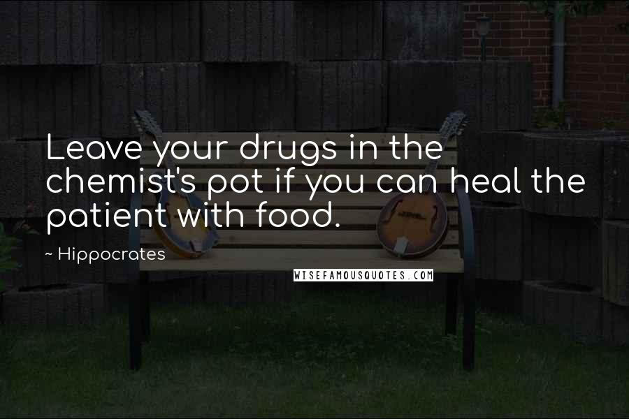 Hippocrates Quotes: Leave your drugs in the chemist's pot if you can heal the patient with food.