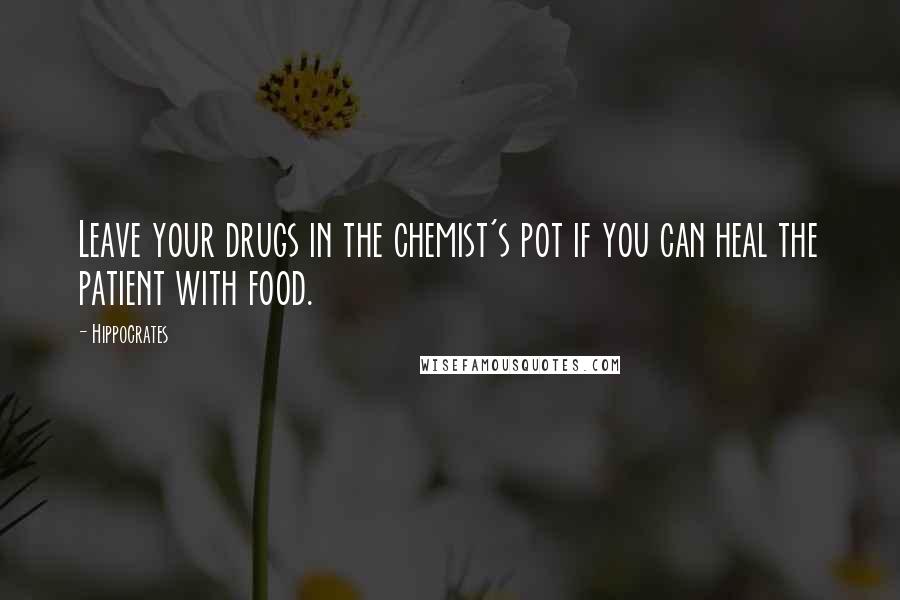 Hippocrates Quotes: Leave your drugs in the chemist's pot if you can heal the patient with food.