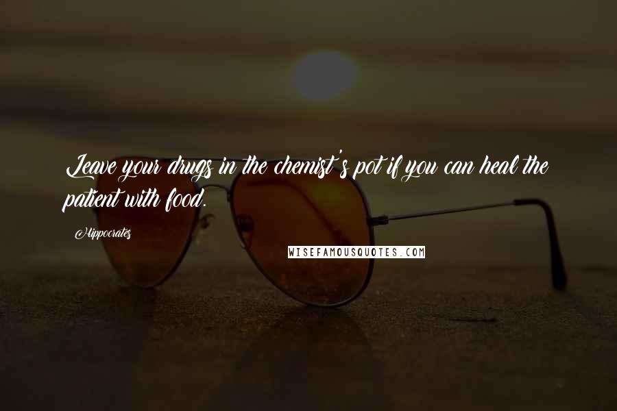 Hippocrates Quotes: Leave your drugs in the chemist's pot if you can heal the patient with food.