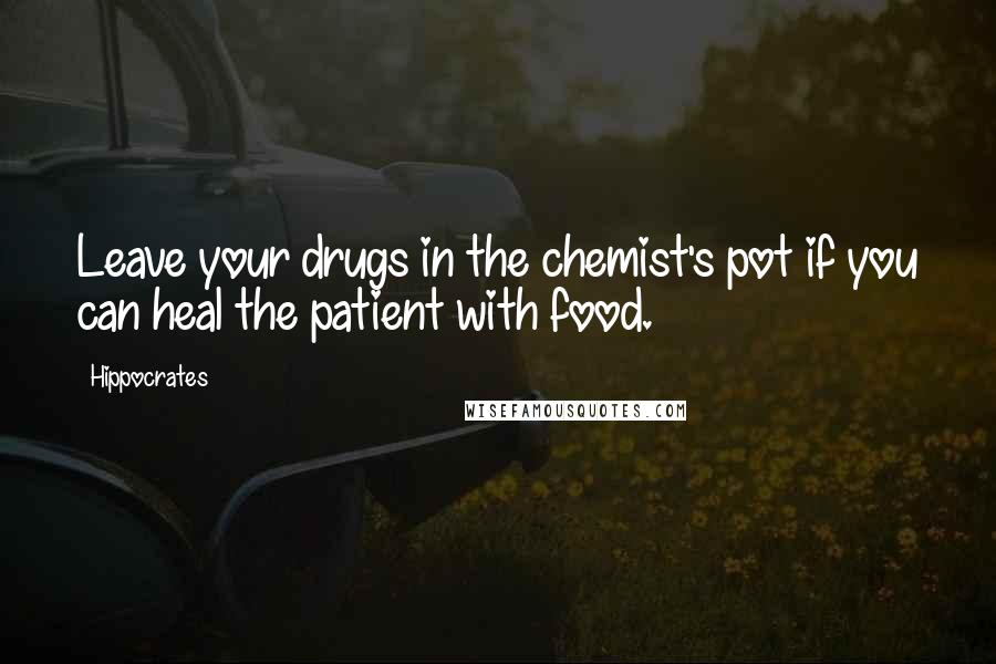 Hippocrates Quotes: Leave your drugs in the chemist's pot if you can heal the patient with food.