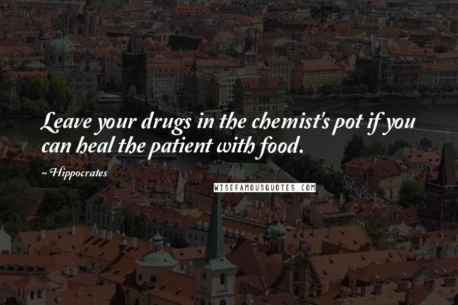 Hippocrates Quotes: Leave your drugs in the chemist's pot if you can heal the patient with food.