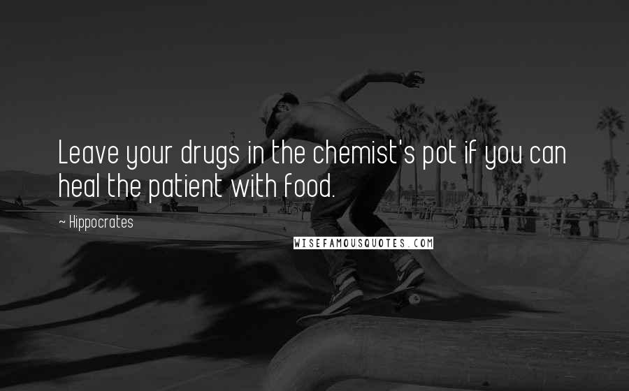 Hippocrates Quotes: Leave your drugs in the chemist's pot if you can heal the patient with food.