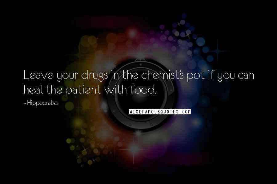 Hippocrates Quotes: Leave your drugs in the chemist's pot if you can heal the patient with food.