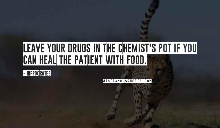 Hippocrates Quotes: Leave your drugs in the chemist's pot if you can heal the patient with food.