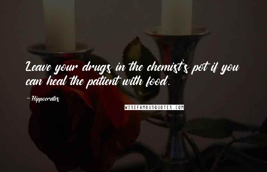 Hippocrates Quotes: Leave your drugs in the chemist's pot if you can heal the patient with food.