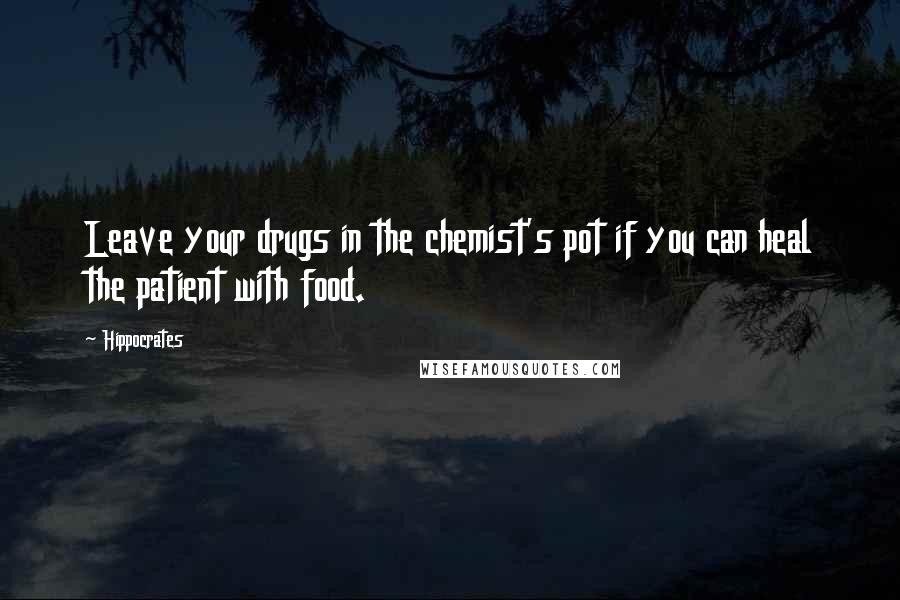 Hippocrates Quotes: Leave your drugs in the chemist's pot if you can heal the patient with food.