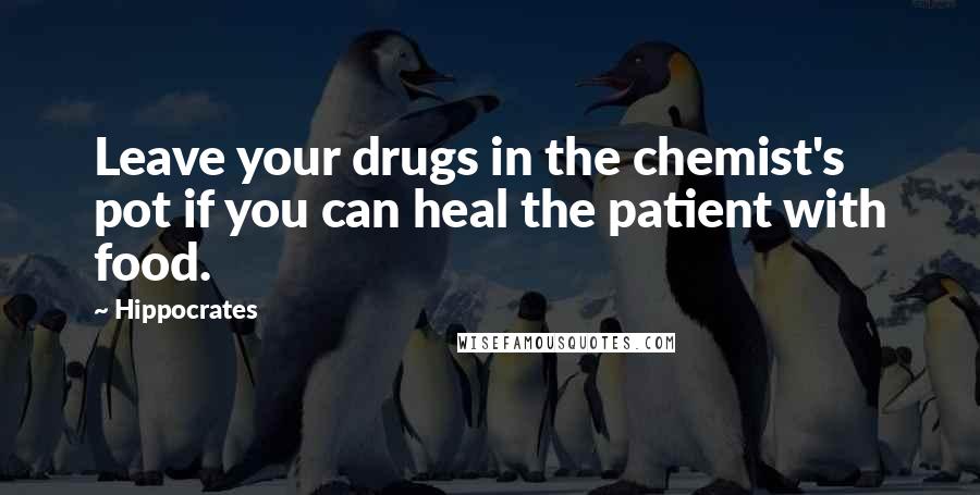 Hippocrates Quotes: Leave your drugs in the chemist's pot if you can heal the patient with food.