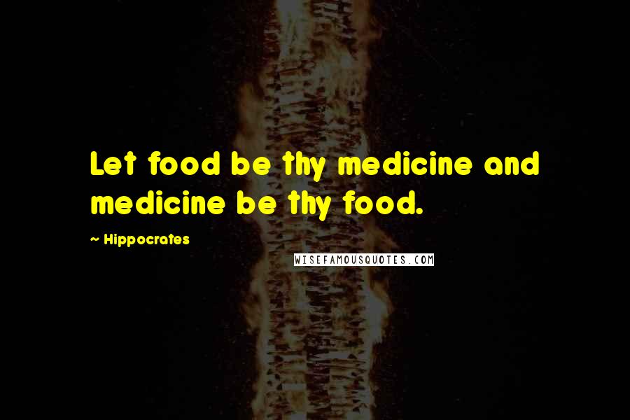 Hippocrates Quotes: Let food be thy medicine and medicine be thy food.