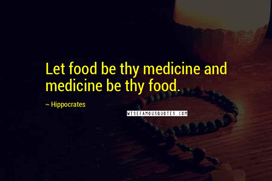 Hippocrates Quotes: Let food be thy medicine and medicine be thy food.