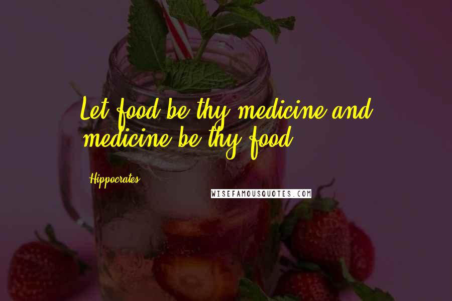 Hippocrates Quotes: Let food be thy medicine and medicine be thy food.