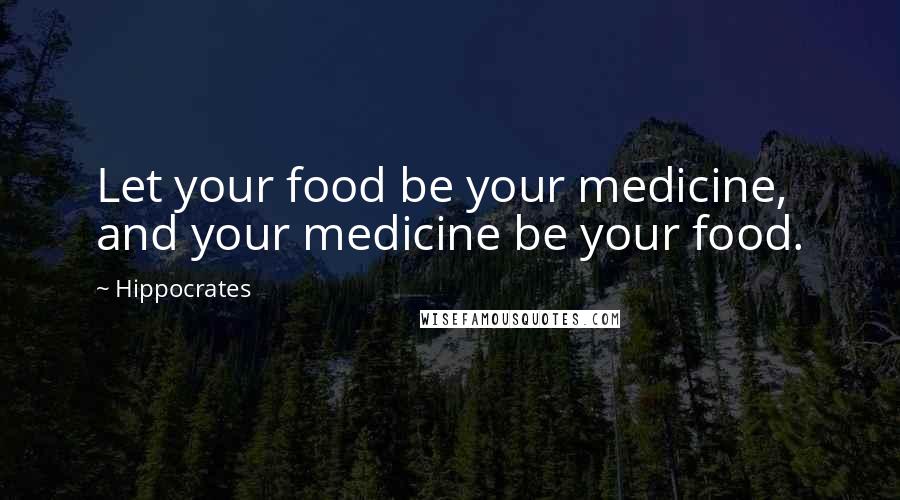 Hippocrates Quotes: Let your food be your medicine, and your medicine be your food.