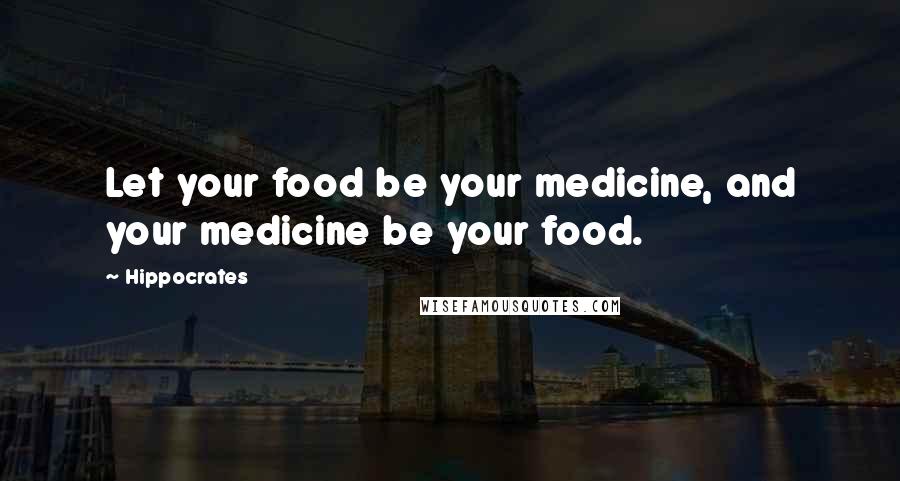 Hippocrates Quotes: Let your food be your medicine, and your medicine be your food.