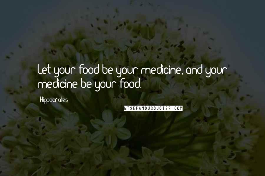 Hippocrates Quotes: Let your food be your medicine, and your medicine be your food.