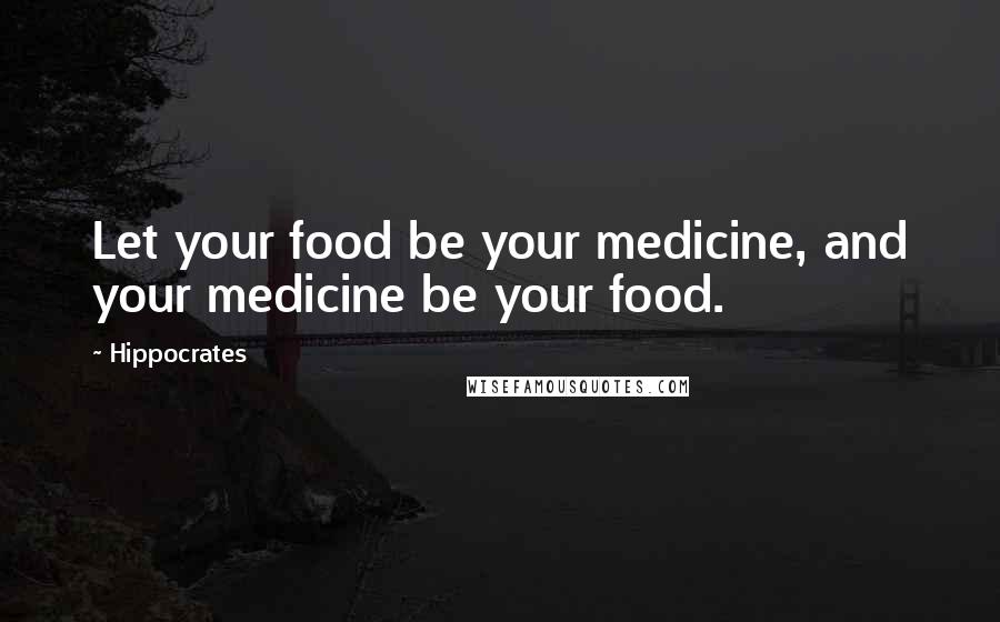 Hippocrates Quotes: Let your food be your medicine, and your medicine be your food.