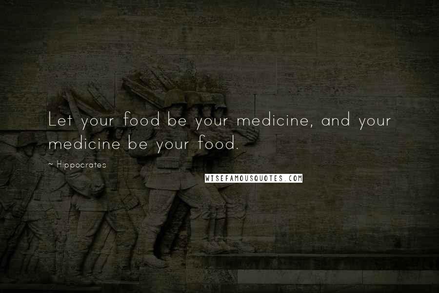 Hippocrates Quotes: Let your food be your medicine, and your medicine be your food.