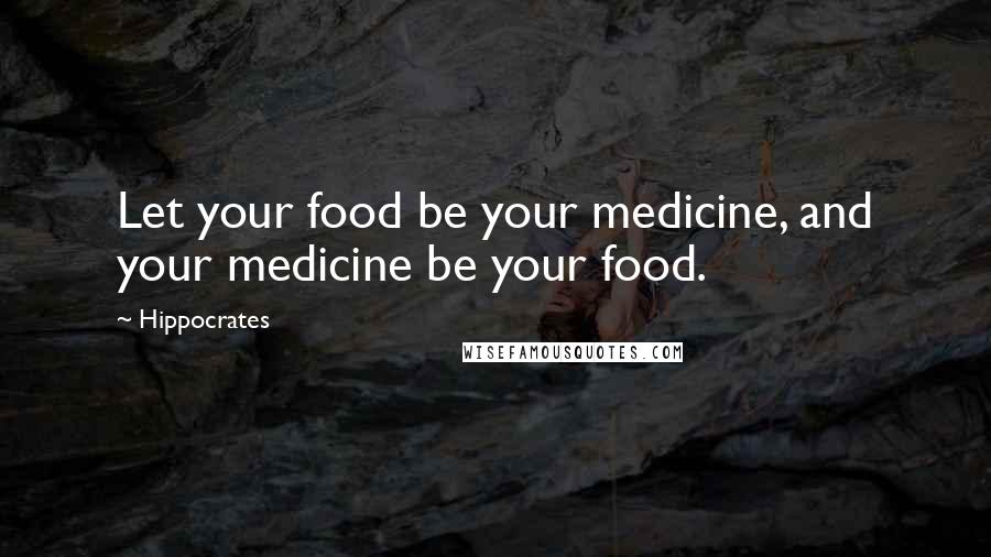 Hippocrates Quotes: Let your food be your medicine, and your medicine be your food.
