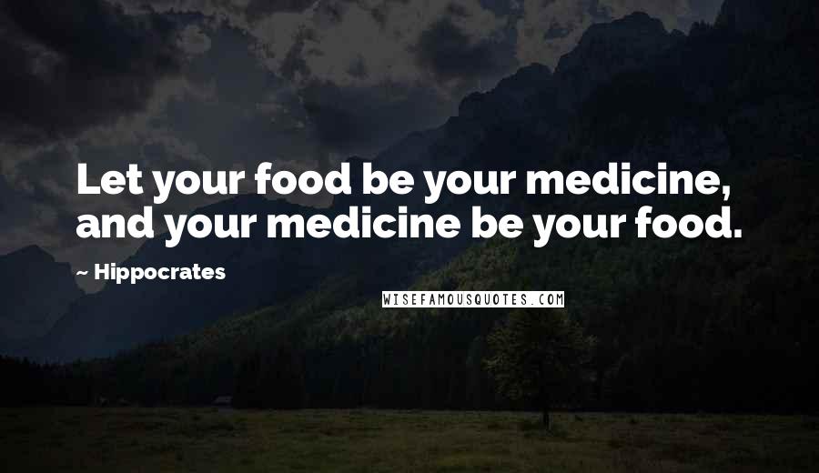 Hippocrates Quotes: Let your food be your medicine, and your medicine be your food.