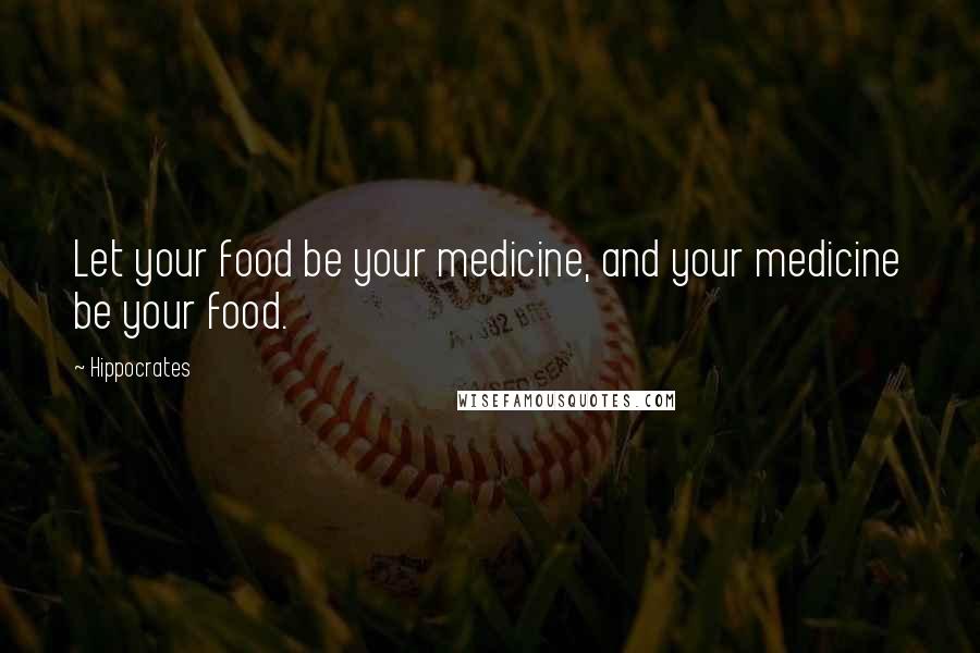 Hippocrates Quotes: Let your food be your medicine, and your medicine be your food.