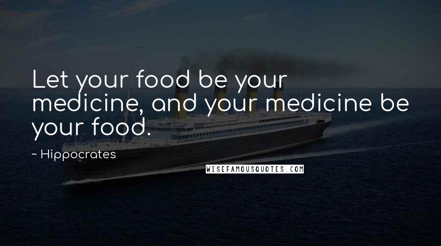 Hippocrates Quotes: Let your food be your medicine, and your medicine be your food.