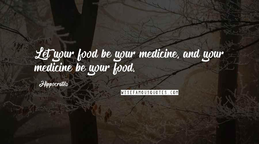 Hippocrates Quotes: Let your food be your medicine, and your medicine be your food.