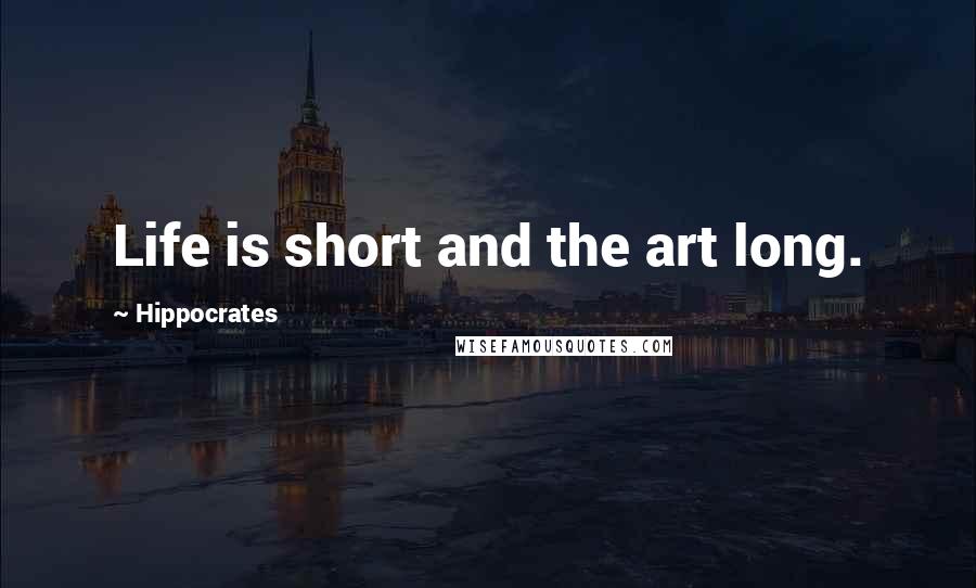 Hippocrates Quotes: Life is short and the art long.