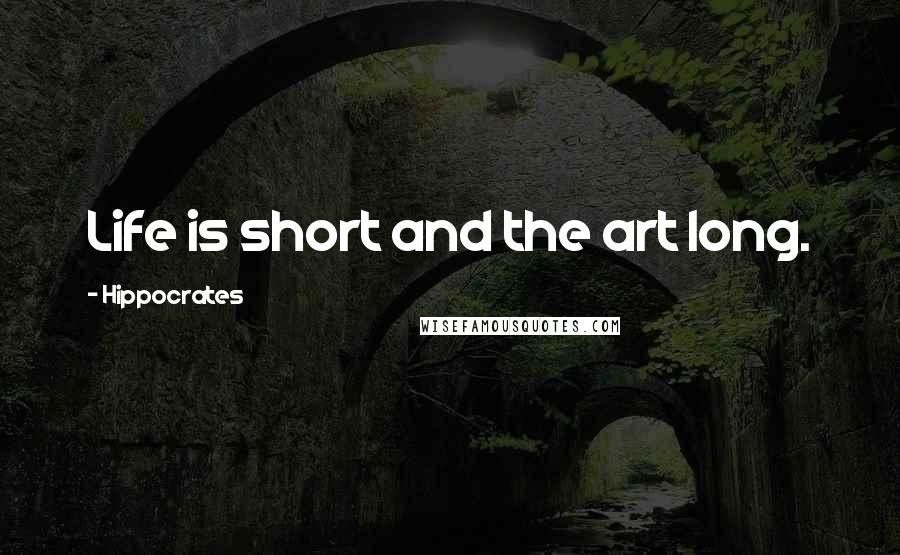 Hippocrates Quotes: Life is short and the art long.