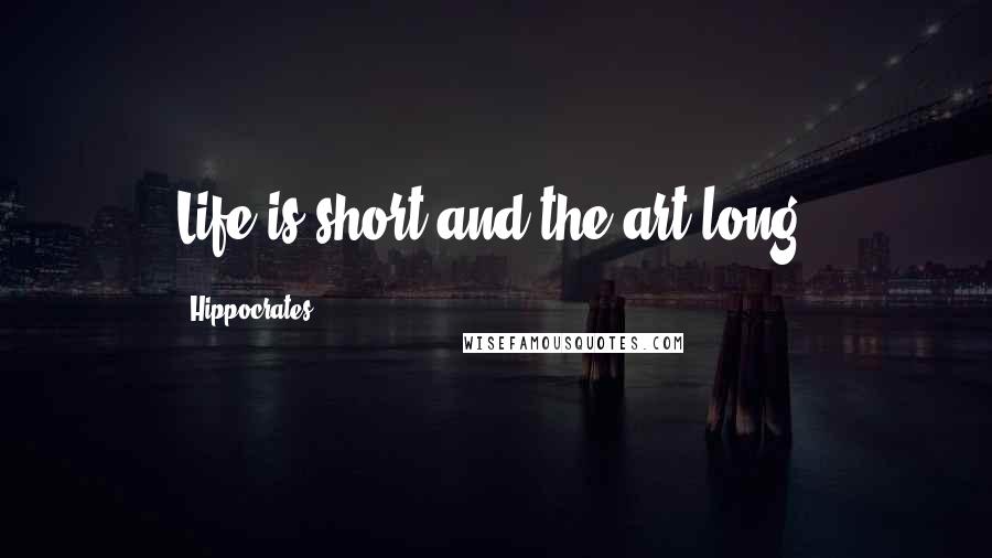 Hippocrates Quotes: Life is short and the art long.