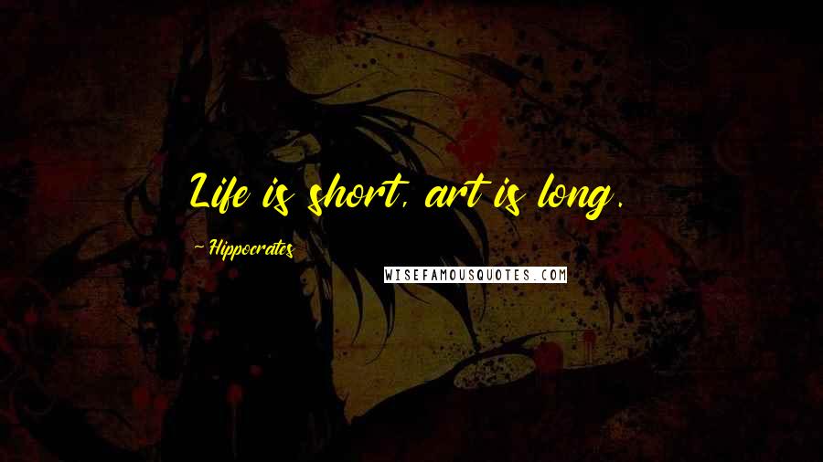 Hippocrates Quotes: Life is short, art is long.