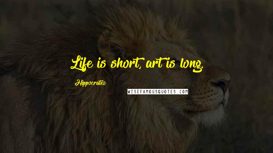 Hippocrates Quotes: Life is short, art is long.