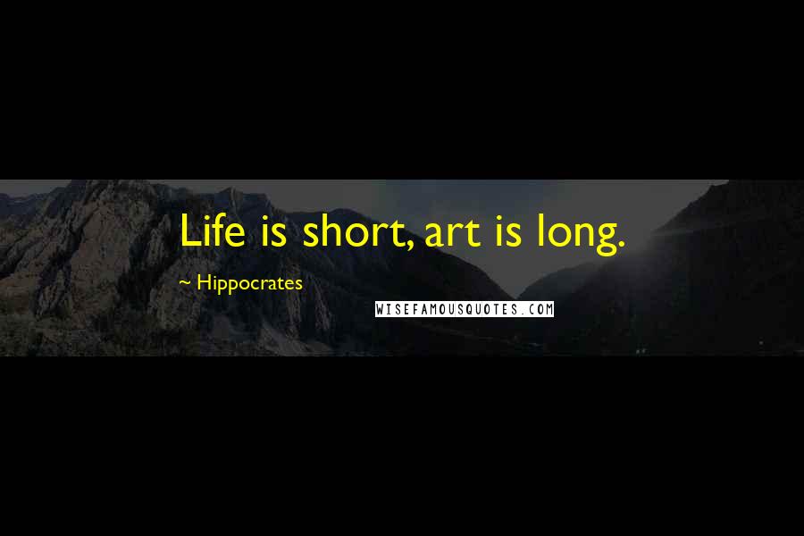 Hippocrates Quotes: Life is short, art is long.