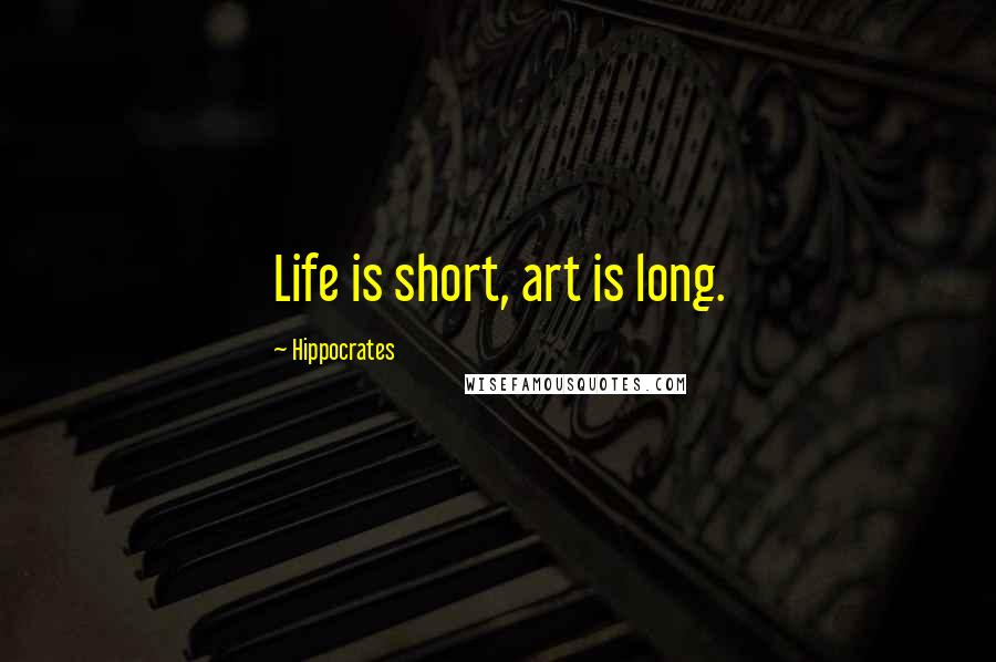 Hippocrates Quotes: Life is short, art is long.