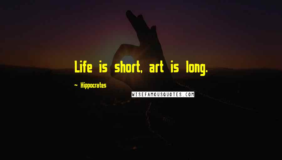 Hippocrates Quotes: Life is short, art is long.