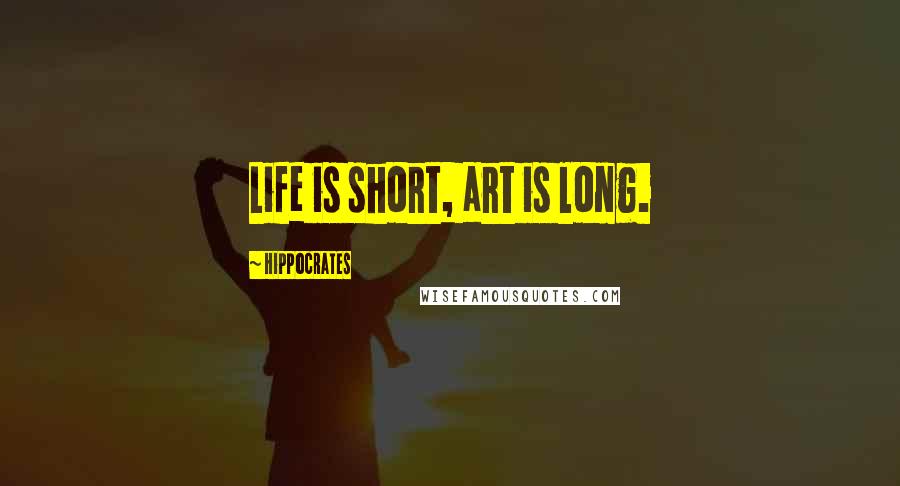 Hippocrates Quotes: Life is short, art is long.