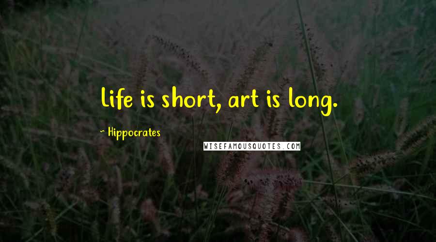 Hippocrates Quotes: Life is short, art is long.