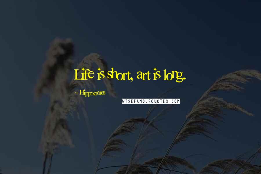 Hippocrates Quotes: Life is short, art is long.