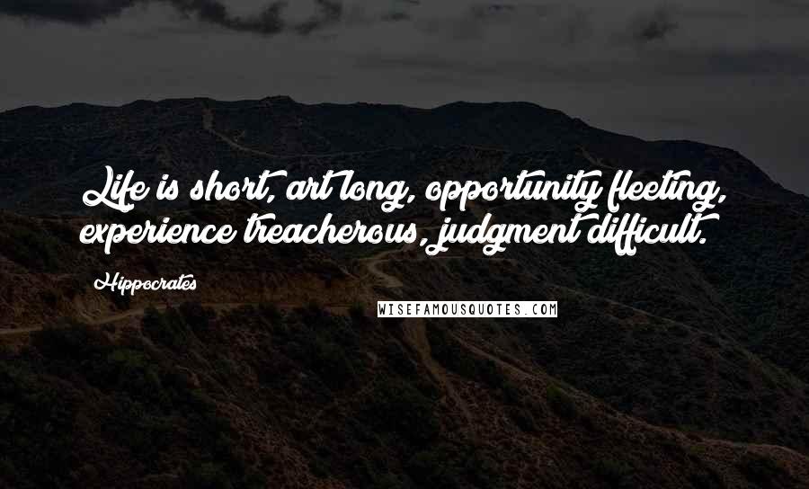 Hippocrates Quotes: Life is short, art long, opportunity fleeting, experience treacherous, judgment difficult.