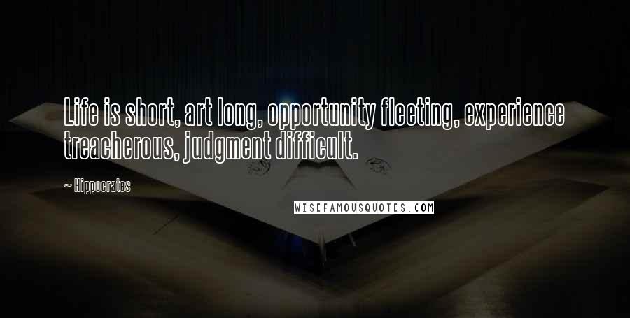 Hippocrates Quotes: Life is short, art long, opportunity fleeting, experience treacherous, judgment difficult.