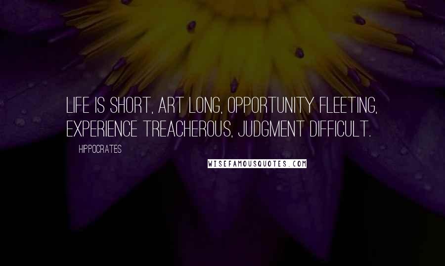 Hippocrates Quotes: Life is short, art long, opportunity fleeting, experience treacherous, judgment difficult.