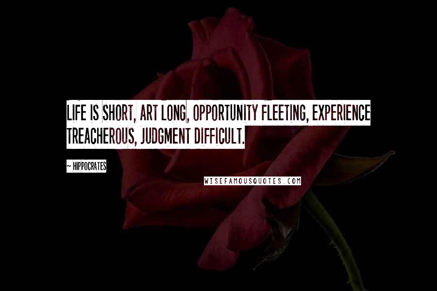 Hippocrates Quotes: Life is short, art long, opportunity fleeting, experience treacherous, judgment difficult.
