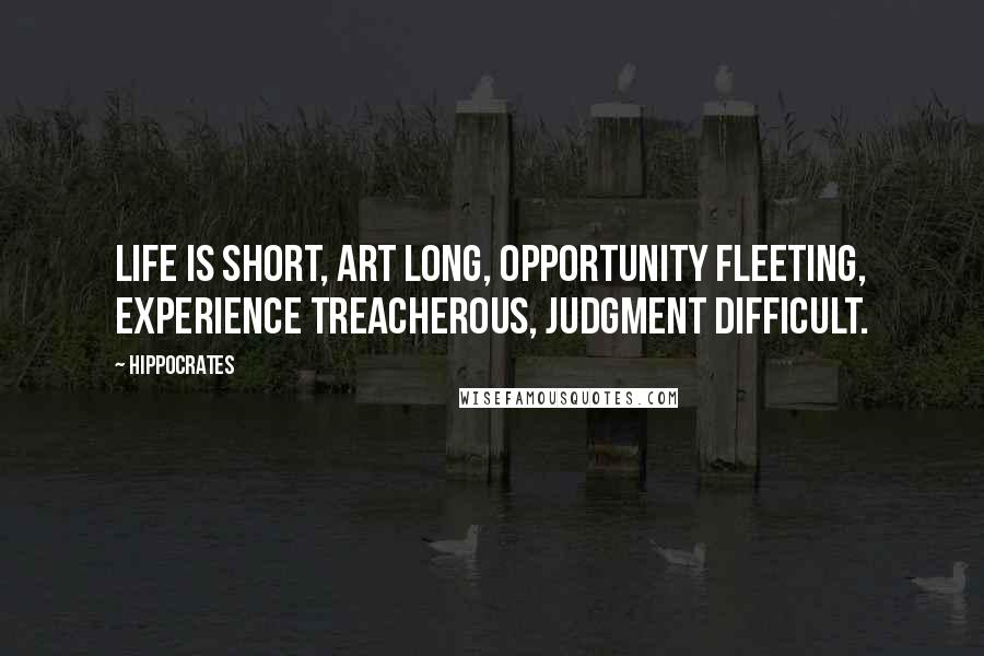 Hippocrates Quotes: Life is short, art long, opportunity fleeting, experience treacherous, judgment difficult.
