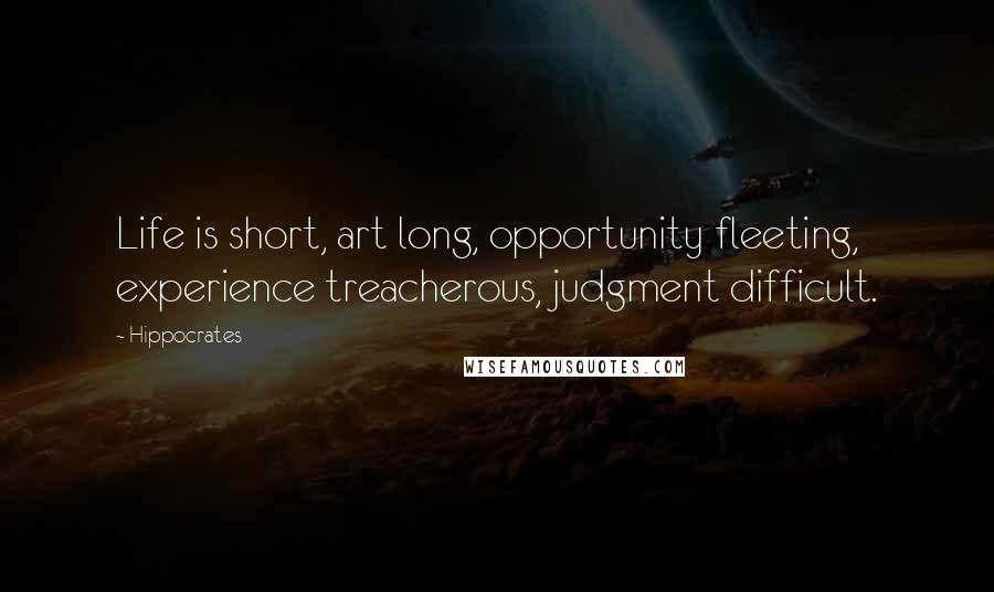 Hippocrates Quotes: Life is short, art long, opportunity fleeting, experience treacherous, judgment difficult.