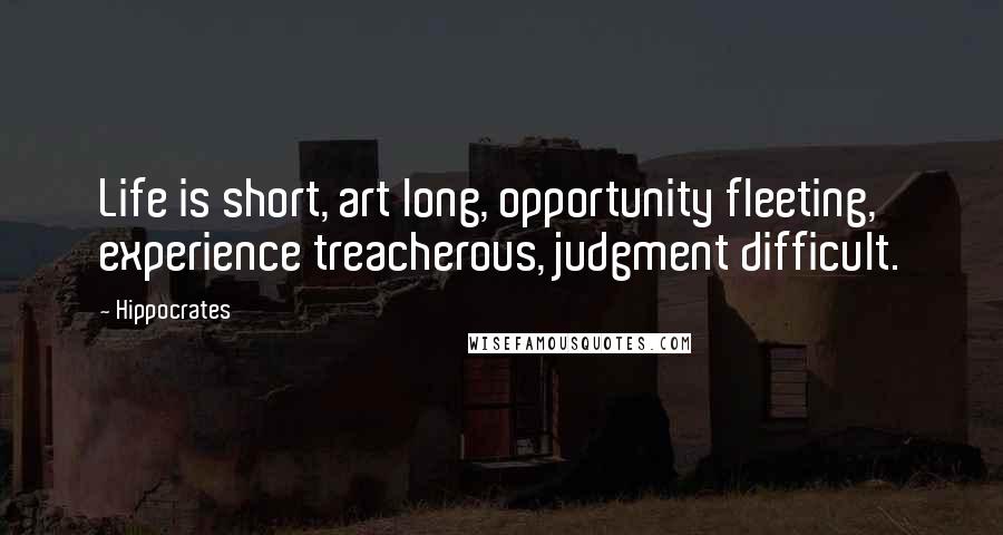 Hippocrates Quotes: Life is short, art long, opportunity fleeting, experience treacherous, judgment difficult.
