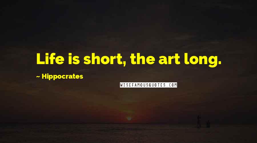 Hippocrates Quotes: Life is short, the art long.