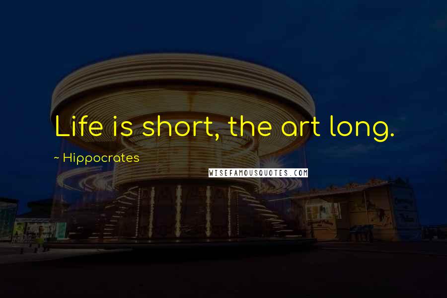 Hippocrates Quotes: Life is short, the art long.