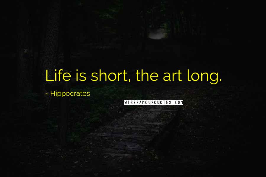 Hippocrates Quotes: Life is short, the art long.