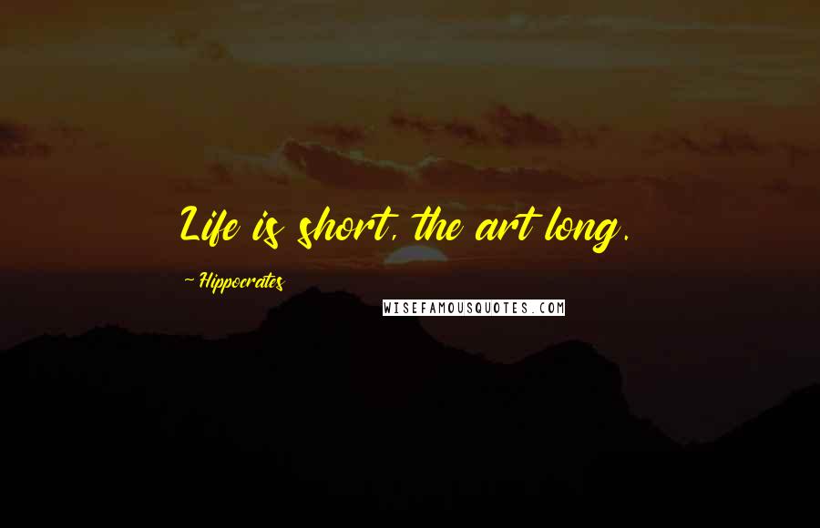 Hippocrates Quotes: Life is short, the art long.