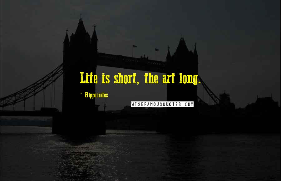 Hippocrates Quotes: Life is short, the art long.